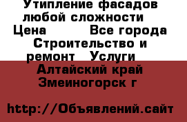 Утипление фасадов любой сложности! › Цена ­ 100 - Все города Строительство и ремонт » Услуги   . Алтайский край,Змеиногорск г.